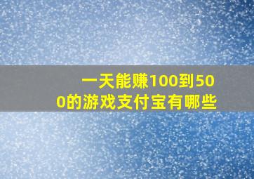 一天能赚100到500的游戏支付宝有哪些