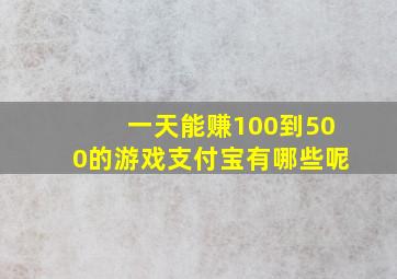 一天能赚100到500的游戏支付宝有哪些呢