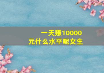 一天赚10000元什么水平呢女生