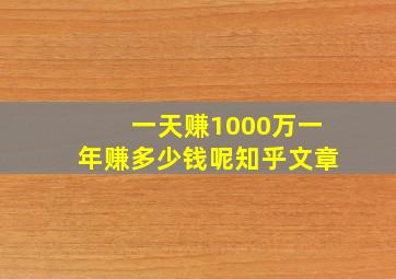 一天赚1000万一年赚多少钱呢知乎文章