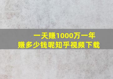 一天赚1000万一年赚多少钱呢知乎视频下载