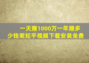 一天赚1000万一年赚多少钱呢知乎视频下载安装免费