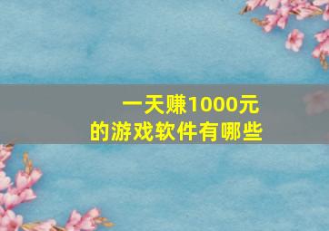 一天赚1000元的游戏软件有哪些