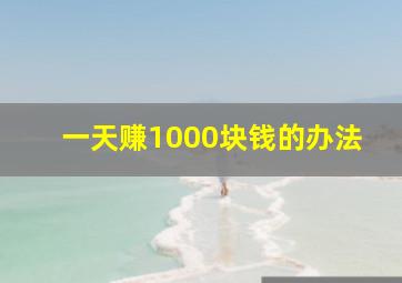 一天赚1000块钱的办法