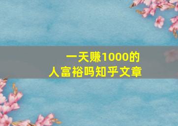 一天赚1000的人富裕吗知乎文章