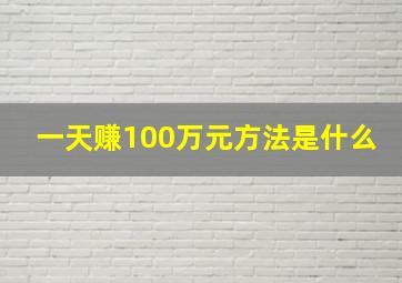 一天赚100万元方法是什么