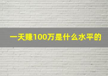 一天赚100万是什么水平的