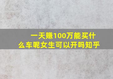 一天赚100万能买什么车呢女生可以开吗知乎