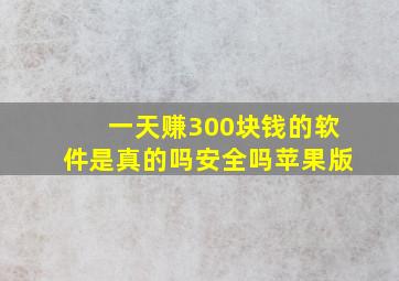 一天赚300块钱的软件是真的吗安全吗苹果版