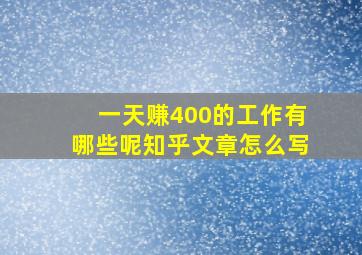 一天赚400的工作有哪些呢知乎文章怎么写