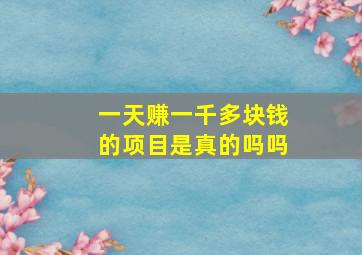 一天赚一千多块钱的项目是真的吗吗