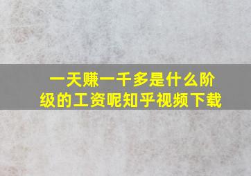 一天赚一千多是什么阶级的工资呢知乎视频下载