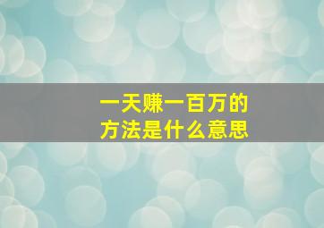 一天赚一百万的方法是什么意思