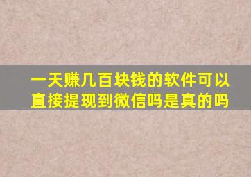 一天赚几百块钱的软件可以直接提现到微信吗是真的吗