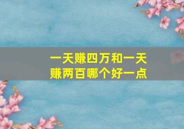 一天赚四万和一天赚两百哪个好一点