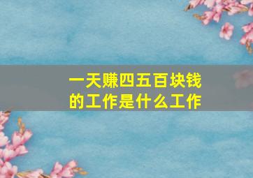 一天赚四五百块钱的工作是什么工作