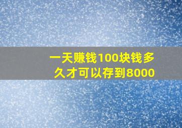 一天赚钱100块钱多久才可以存到8000