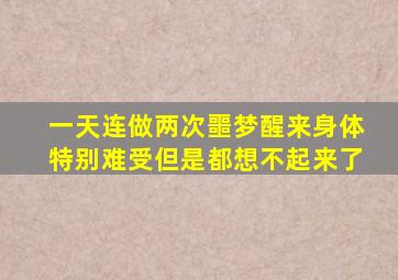 一天连做两次噩梦醒来身体特别难受但是都想不起来了