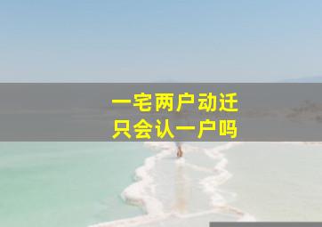 一宅两户动迁只会认一户吗