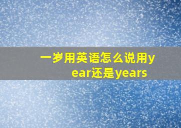 一岁用英语怎么说用year还是years