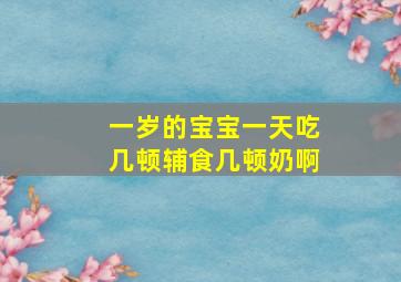 一岁的宝宝一天吃几顿辅食几顿奶啊