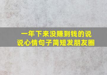 一年下来没赚到钱的说说心情句子简短发朋友圈