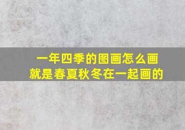 一年四季的图画怎么画就是春夏秋冬在一起画的