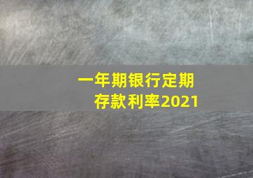 一年期银行定期存款利率2021