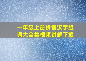 一年级上册拼音汉字组词大全集视频讲解下载