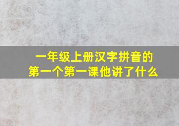 一年级上册汉字拼音的第一个第一课他讲了什么