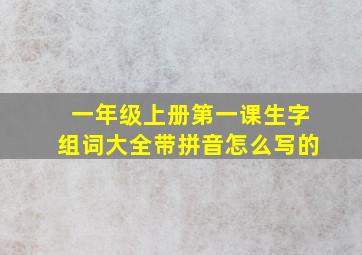 一年级上册第一课生字组词大全带拼音怎么写的