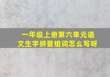 一年级上册第六单元语文生字拼音组词怎么写呀