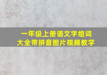 一年级上册语文字组词大全带拼音图片视频教学