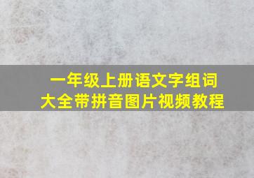 一年级上册语文字组词大全带拼音图片视频教程