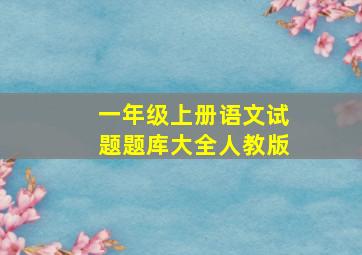 一年级上册语文试题题库大全人教版