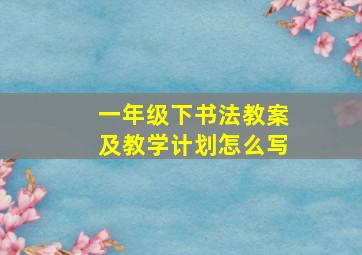 一年级下书法教案及教学计划怎么写