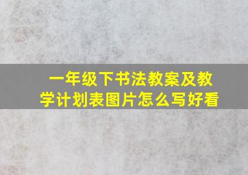 一年级下书法教案及教学计划表图片怎么写好看