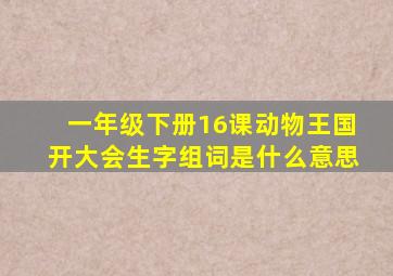 一年级下册16课动物王国开大会生字组词是什么意思