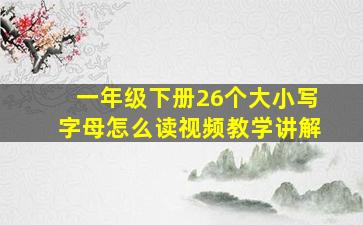 一年级下册26个大小写字母怎么读视频教学讲解