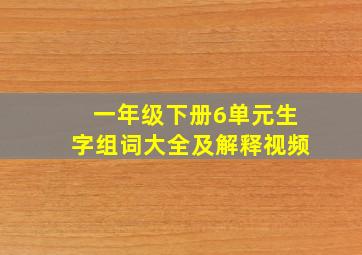 一年级下册6单元生字组词大全及解释视频