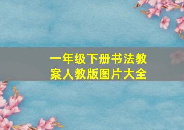 一年级下册书法教案人教版图片大全