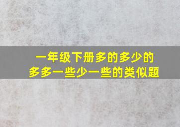 一年级下册多的多少的多多一些少一些的类似题