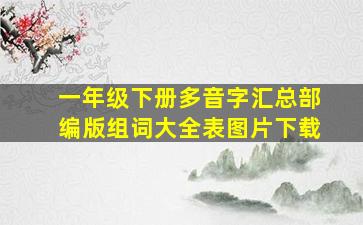 一年级下册多音字汇总部编版组词大全表图片下载