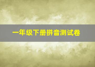 一年级下册拼音测试卷