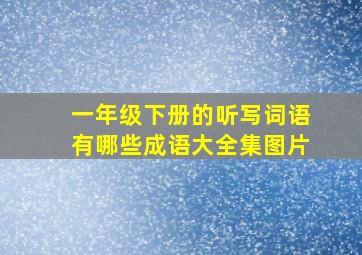 一年级下册的听写词语有哪些成语大全集图片