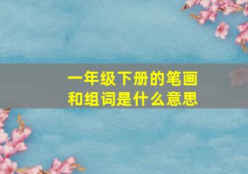 一年级下册的笔画和组词是什么意思