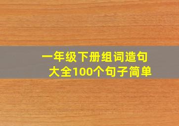 一年级下册组词造句大全100个句子简单