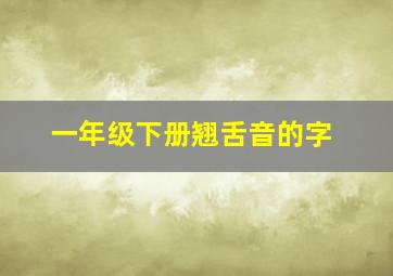 一年级下册翘舌音的字