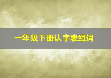 一年级下册认字表组词