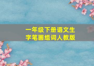 一年级下册语文生字笔画组词人教版